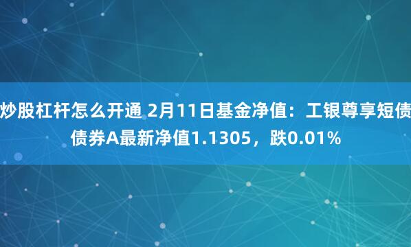 炒股杠杆怎么开通 2月11日基金净值：工银尊享短债债券A最新净值1.1305，跌0.01%