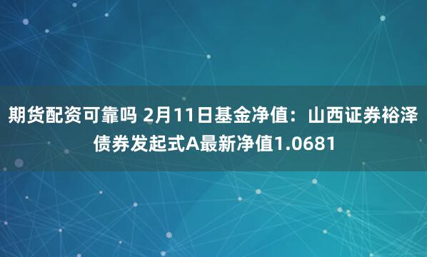 期货配资可靠吗 2月11日基金净值：山西证券裕泽债券发起式A最新净值1.0681
