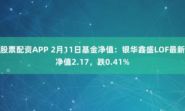 股票配资APP 2月11日基金净值：银华鑫盛LOF最新净值2.17，跌0.41%