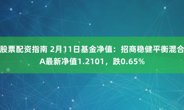 股票配资指南 2月11日基金净值：招商稳健平衡混合A最新净值1.2101，跌0.65%