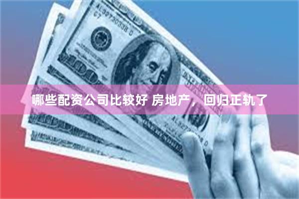 哪些配资公司比较好 房地产，回归正轨了