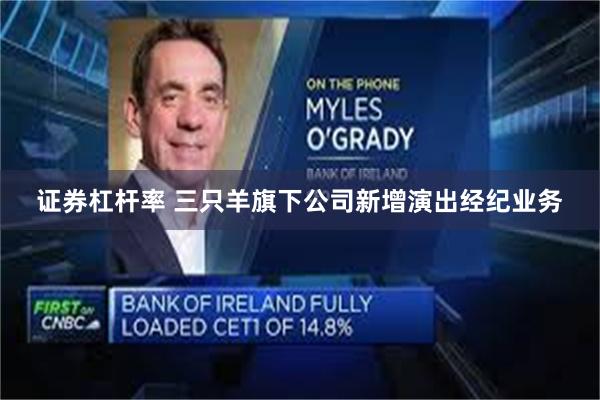 证券杠杆率 三只羊旗下公司新增演出经纪业务