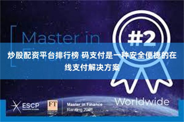 炒股配资平台排行榜 码支付是一种安全便捷的在线支付解决方案