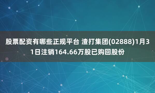 股票配资有哪些正规平台 渣打集团(02888)1月31日注销164.66万股已购回股份