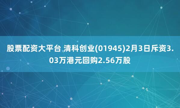 股票配资大平台 清科创业(01945)2月3日斥资3.03万港元回购2.56万股