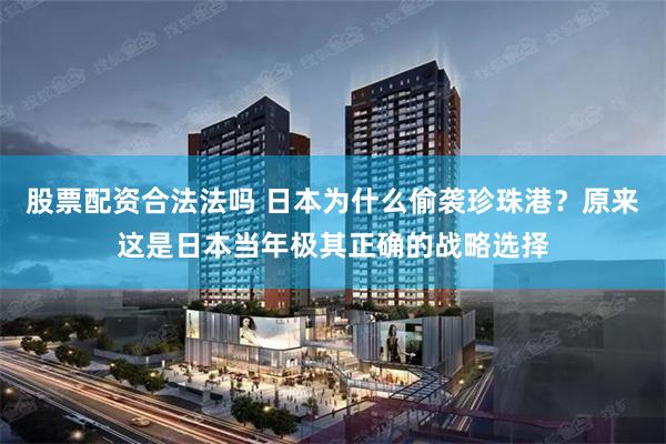 股票配资合法法吗 日本为什么偷袭珍珠港？原来这是日本当年极其正确的战略选择