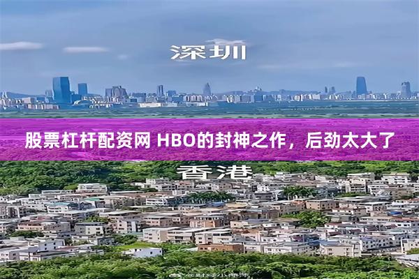 股票杠杆配资网 HBO的封神之作，后劲太大了
