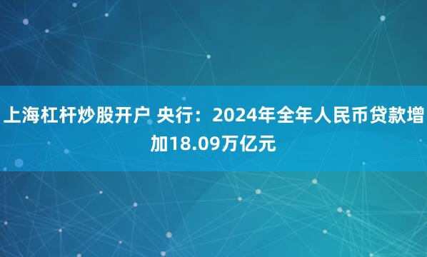 上海杠杆炒股开户 央行：2024年全年人民币贷款增加18.09万亿元