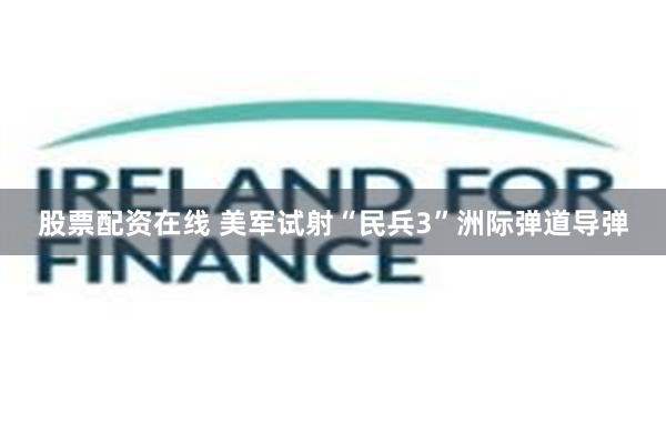 股票配资在线 美军试射“民兵3”洲际弹道导弹