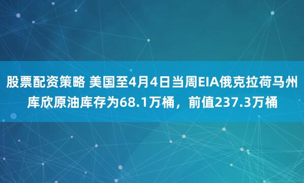 股票配资策略 美国至4月4日当周EIA俄克拉荷马州库欣原油库存为68.1万桶，前值237.3万桶
