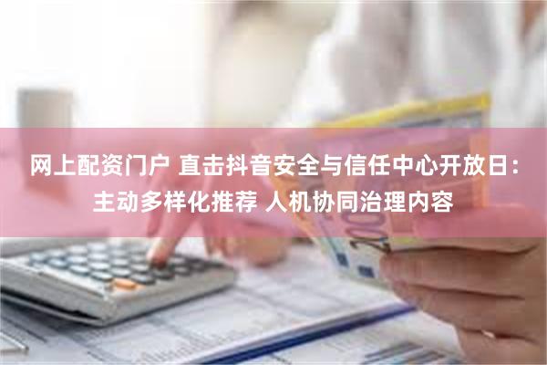 网上配资门户 直击抖音安全与信任中心开放日：主动多样化推荐 人机协同治理内容