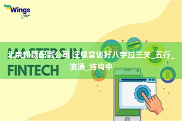北京期货配资公司 汪缘堂谈好八字过三关_五行_流通_结构中