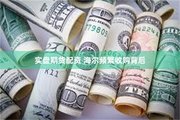 实盘期货配资 海尔频繁收购背后