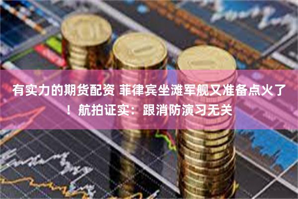 有实力的期货配资 菲律宾坐滩军舰又准备点火了！航拍证实：跟消防演习无关