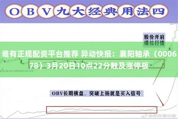 谁有正规配资平台推荐 异动快报：襄阳轴承（000678）3月20日10点22分触及涨停板