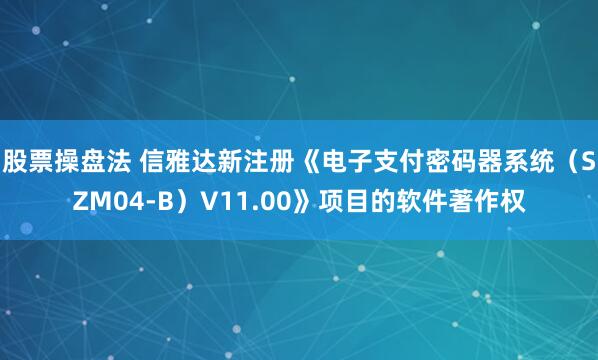 股票操盘法 信雅达新注册《电子支付密码器系统（SZM04-B）V11.00》项目的软件著作权