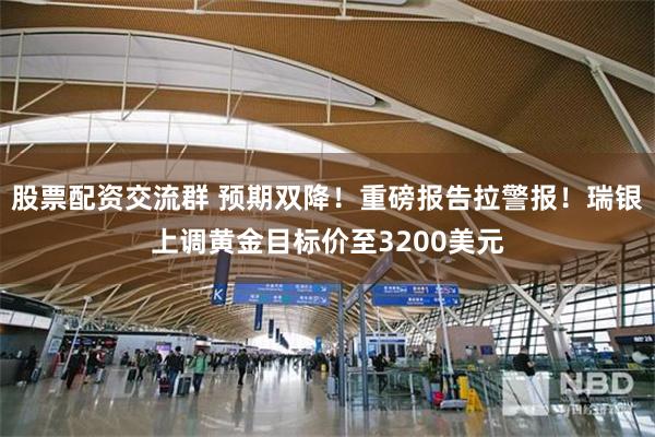 股票配资交流群 预期双降！重磅报告拉警报！瑞银上调黄金目标价至3200美元