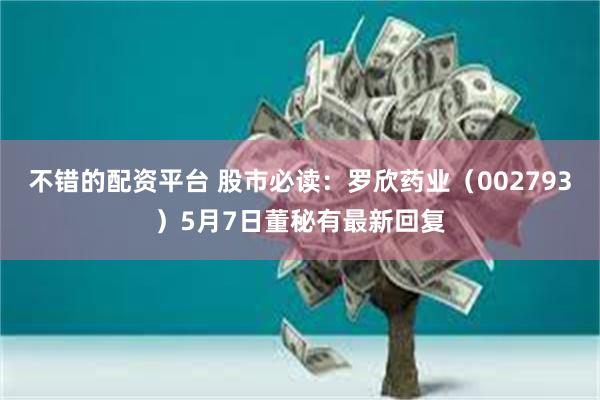 不错的配资平台 股市必读：罗欣药业（002793）5月7日董秘有最新回复