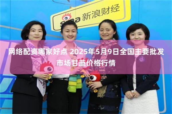 网络配资哪家好点 2025年5月9日全国主要批发市场甘蓝价格行情