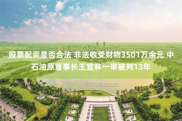 股票配资是否合法 非法收受财物3501万余元 中石油原董事长王宜林一审被判13年