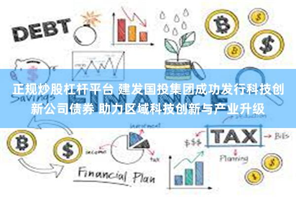 正规炒股杠杆平台 建发国投集团成功发行科技创新公司债券 助力区域科技创新与产业升级
