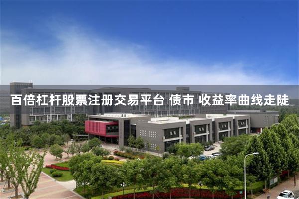 百倍杠杆股票注册交易平台 债市 收益率曲线走陡