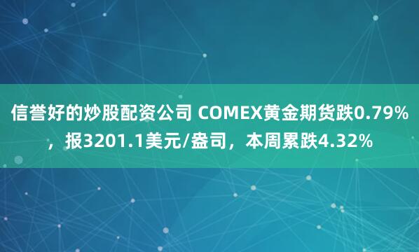 信誉好的炒股配资公司 COMEX黄金期货跌0.79%，报3201.1美元/盎司，本周累跌4.32%