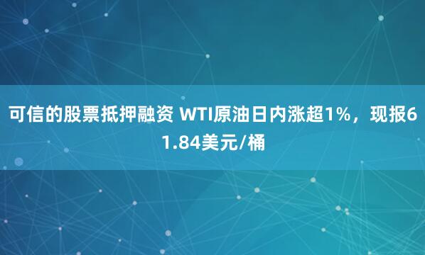 可信的股票抵押融资 WTI原油日内涨超1%，现报61.84美元/桶