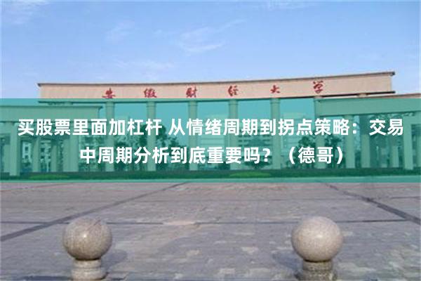 买股票里面加杠杆 从情绪周期到拐点策略：交易中周期分析到底重要吗？（德哥）