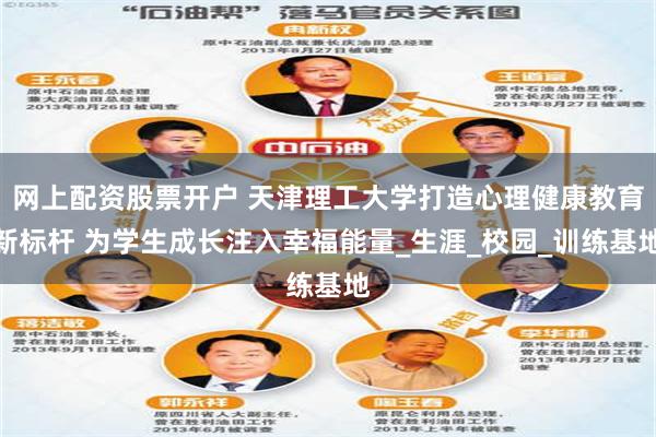 网上配资股票开户 天津理工大学打造心理健康教育新标杆 为学生成长注入幸福能量_生涯_校园_训练基地