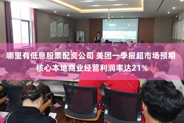 哪里有低息股票配资公司 美团一季报超市场预期 核心本地商业经营利润率达21%