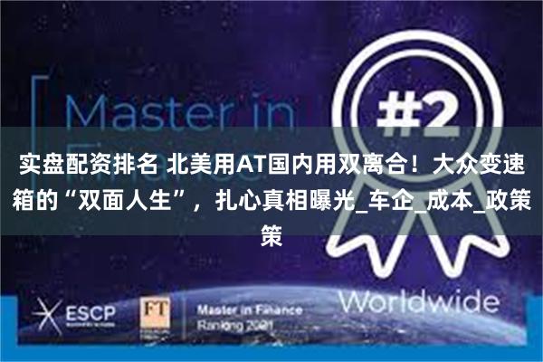 实盘配资排名 北美用AT国内用双离合！大众变速箱的“双面人生”，扎心真相曝光_车企_成本_政策