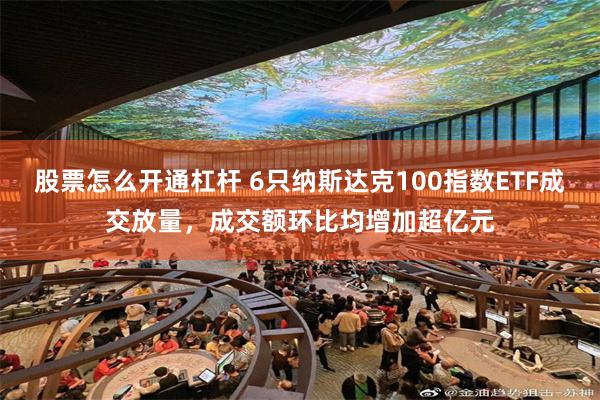 股票怎么开通杠杆 6只纳斯达克100指数ETF成交放量，成交额环比均增加超亿元