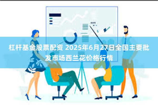 杠杆基金股票配资 2025年6月27日全国主要批发市场西兰花价格行情