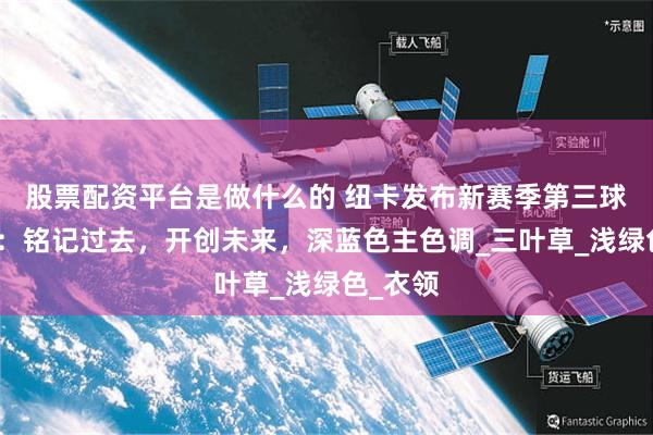 股票配资平台是做什么的 纽卡发布新赛季第三球衣主题：铭记过去，开创未来，深蓝色主色调_三叶草_浅绿色_衣领