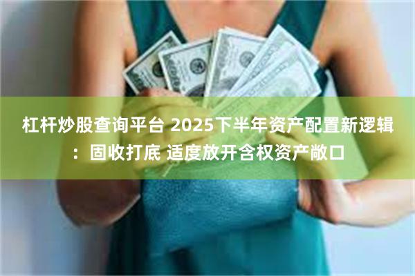 杠杆炒股查询平台 2025下半年资产配置新逻辑：固收打底 适度放开含权资产敞口