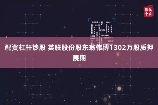 配资杠杆炒股 英联股份股东翁伟博1302万股质押展期