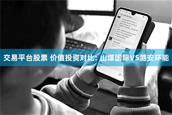 交易平台股票 价值投资对比: 山煤国际VS潞安环能