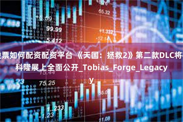 股票如何配资配资平台 《天国：拯救2》第二款DLC将在科隆展上全面公开_Tobias_Forge_Legacy