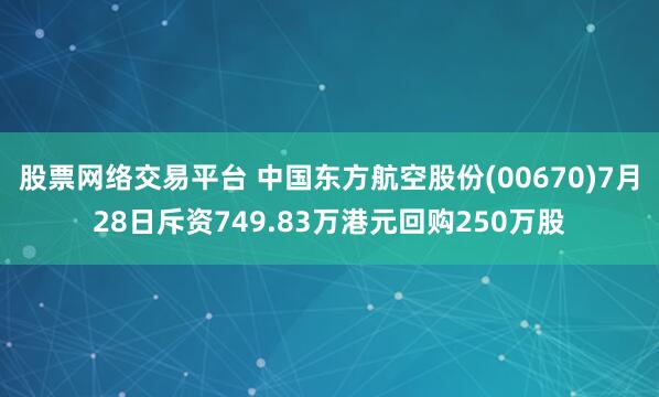 股票网络交易平台 中国东方航空股份(00670)7月28日斥资749.83万港元回购250万股