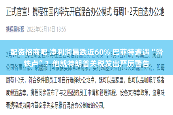 配资招商吧 净利润暴跌近60% 巴菲特遭遇“滑铁卢”？他就特朗普关税发出严厉警告