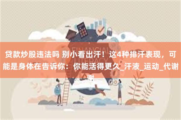 贷款炒股违法吗 别小看出汗！这4种排汗表现，可能是身体在告诉你：你能活得更久_汗液_运动_代谢