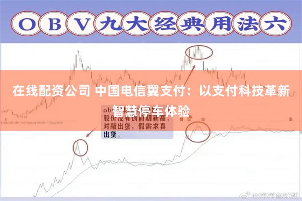 在线配资公司 中国电信翼支付：以支付科技革新智慧停车体验