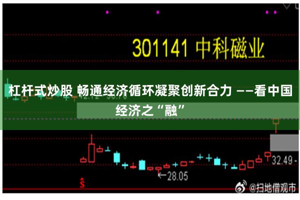 杠杆式炒股 畅通经济循环凝聚创新合力 ——看中国经济之“融”
