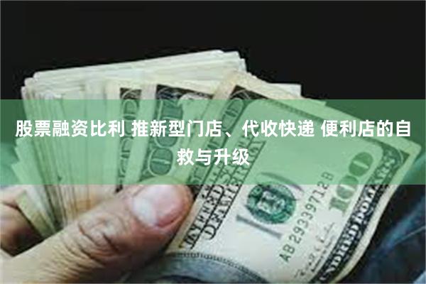 股票融资比利 推新型门店、代收快递 便利店的自救与升级