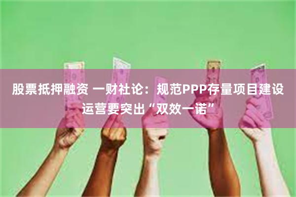 股票抵押融资 一财社论：规范PPP存量项目建设运营要突出“双效一诺”