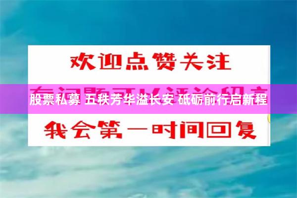 股票私募 五秩芳华溢长安 砥砺前行启新程