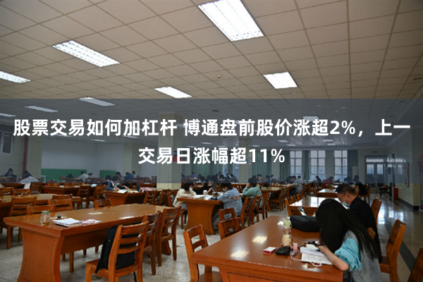 股票交易如何加杠杆 博通盘前股价涨超2%，上一交易日涨幅超11%