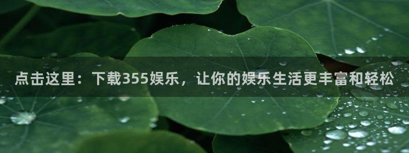 蓝狮在线邀请码怎么获得：点击这里：下载355娱乐，让你的娱乐生活更丰富和轻松