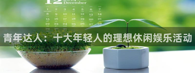 蓝狮在线：青年达人：十大年轻人的理想休闲娱乐活动